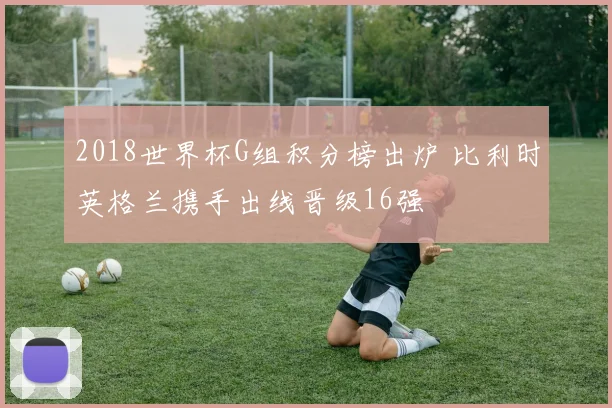 2018世界杯G组积分榜出炉 比利时英格兰携手出线晋级16强