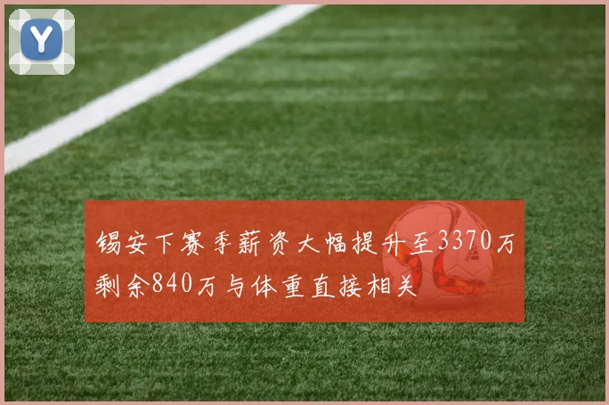 锡安下赛季薪资大幅提升至3370万剩余840万与体重直接相关