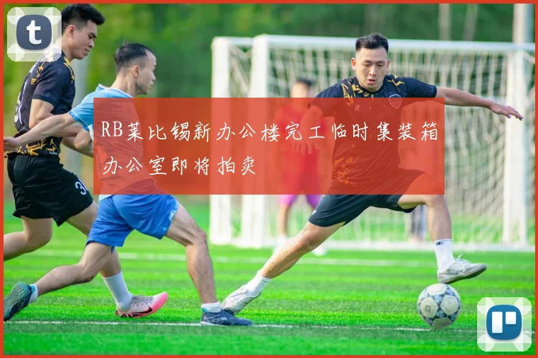 RB莱比锡新办公楼完工临时集装箱办公室即将拍卖