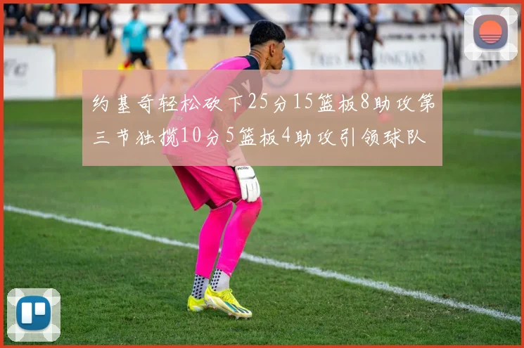 约基奇轻松砍下25分15篮板8助攻第三节独揽10分5篮板4助攻引领球队反击