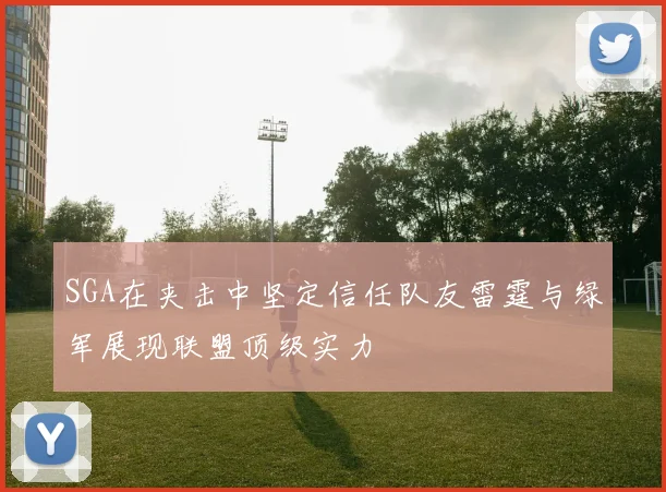SGA在夹击中坚定信任队友雷霆与绿军展现联盟顶级实力