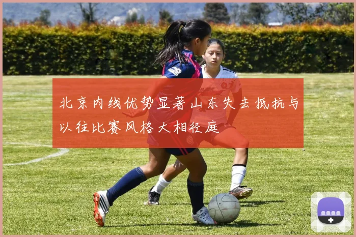 北京内线优势显著山东失去抵抗与以往比赛风格大相径庭