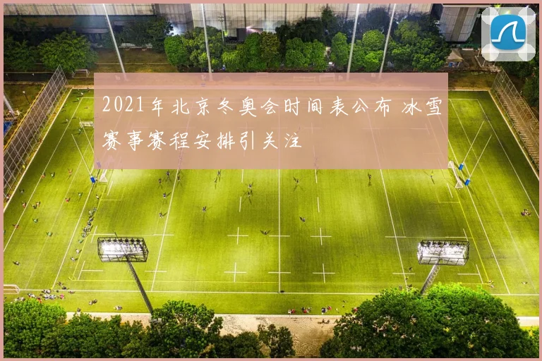 2021年北京冬奥会时间表公布 冰雪赛事赛程安排引关注