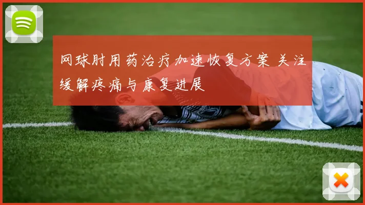网球肘用药治疗加速恢复方案 关注缓解疼痛与康复进展