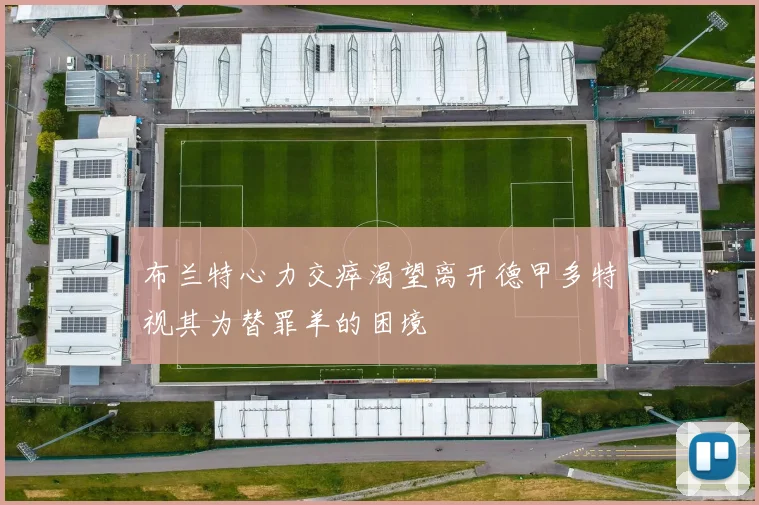 布兰特心力交瘁渴望离开德甲多特视其为替罪羊的困境