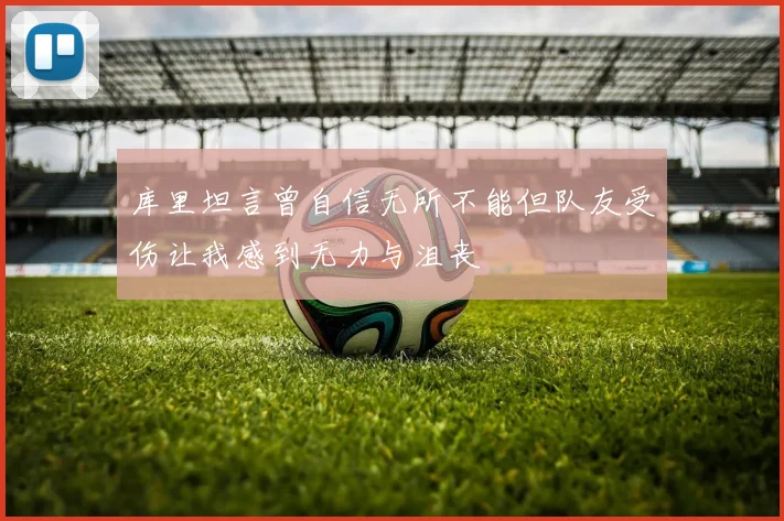 库里坦言曾自信无所不能但队友受伤让我感到无力与沮丧