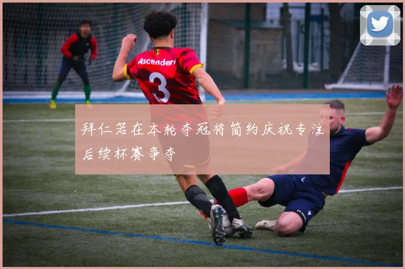 拜仁若在本轮夺冠将简约庆祝专注后续杯赛争夺