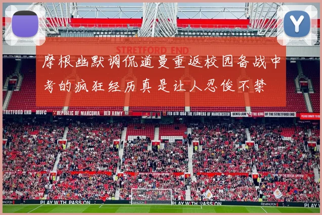 摩根幽默调侃道曼重返校园备战中考的疯狂经历真是让人忍俊不禁